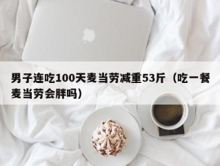 男子连吃100天麦当劳减重53斤（吃一餐麦当劳会胖吗）