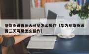 朋友圈设置三天可见怎么操作（华为朋友圈设置三天可见怎么操作）