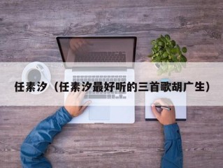 任素汐（任素汐最好听的三首歌胡广生）