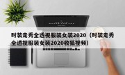 时装走秀全透视服装女装2020（时装走秀全透视服装女装2020收狐视频）