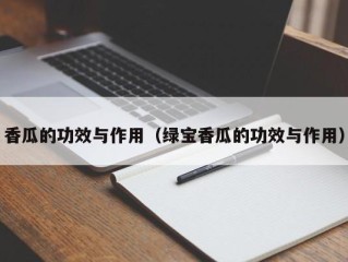 香瓜的功效与作用（绿宝香瓜的功效与作用）