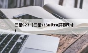 三星S23（三星s23ultra屏幕尺寸）