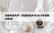 河南科技大学（河南科技大学2023年录取分数线）