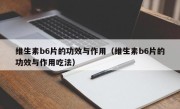 维生素b6片的功效与作用（维生素b6片的功效与作用吃法）