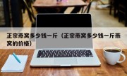 正宗燕窝多少钱一斤（正宗燕窝多少钱一斤燕窝的价格）