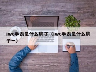 iwc手表是什么牌子（iwc手表是什么牌子一）