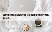 消防维保检测公司收费（消防维保检测收费标准文件）