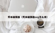 秀米编辑器（秀米编辑器svg怎么用）