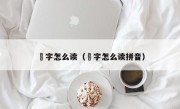 燊字怎么读（燊字怎么读拼音）