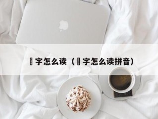 燊字怎么读（燊字怎么读拼音）