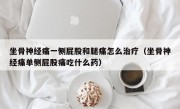 坐骨神经痛一侧屁股和腿痛怎么治疗（坐骨神经痛单侧屁股痛吃什么药）