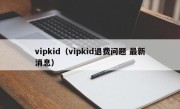 vipkid（vipkid退费问题 最新消息）