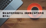 雾化治疗的作用是什么（肺部雾化治疗的作用是什么）