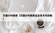 万国计时腕表（万国计时腕表适合多大年龄戴）