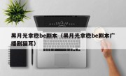 黑月光拿稳be剧本（黑月光拿稳be剧本广播剧猫耳）