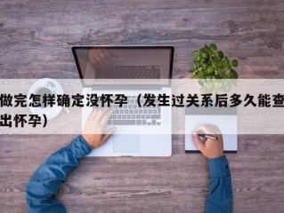 做完怎样确定没怀孕（发生过关系后多久能查出怀孕）