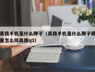 真我手机是什么牌子（真我手机是什么牌子质量怎么样真我q3）