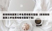 萌探探探案第三季免费观看完整版（萌探探探案第三季免费观看完整版下载）