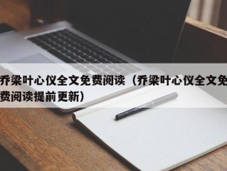 乔梁叶心仪全文免费阅读（乔梁叶心仪全文免费阅读提前更新）