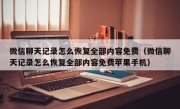 微信聊天记录怎么恢复全部内容免费（微信聊天记录怎么恢复全部内容免费苹果手机）