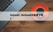 hotmail（hotmail不能用了吗）