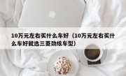 10万元左右买什么车好（10万元左右买什么车好就选三菱劲炫车型）