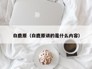 白鹿原（白鹿原讲的是什么内容）