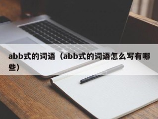 abb式的词语（abb式的词语怎么写有哪些）