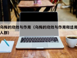 乌梅的功效与作用（乌梅的功效与作用和适用人群）