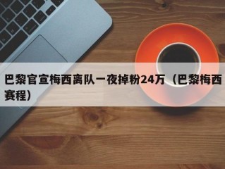 巴黎官宣梅西离队一夜掉粉24万（巴黎梅西赛程）