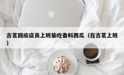 古茗回应店员上班偷吃备料西瓜（在古茗上班）