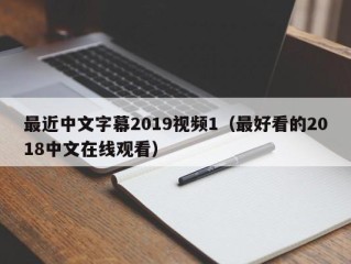 最近中文字幕2019视频1（最好看的2018中文在线观看）