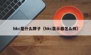 hkc是什么牌子（hkc显示器怎么样）