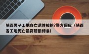 陕西男子工地身亡遗体被抢?警方回应（陕西省工地死亡最高赔偿标准）