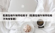 乾隆在端午如何吃粽子（乾隆在端午如何吃粽子淘宝答题）