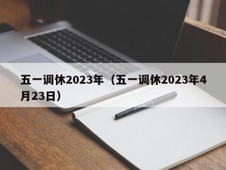 五一调休2023年（五一调休2023年4月23日）