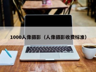 1000人像摄影（人像摄影收费标准）