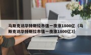 马斯克访华特斯拉市值一夜涨1800亿（马斯克访华特斯拉市值一夜涨1800亿3）