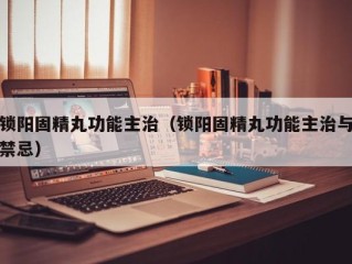 锁阳固精丸功能主治（锁阳固精丸功能主治与禁忌）