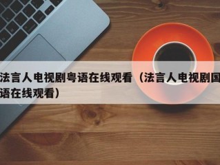 法言人电视剧粤语在线观看（法言人电视剧国语在线观看）