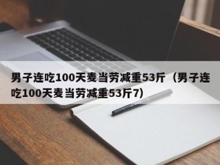 男子连吃100天麦当劳减重53斤（男子连吃100天麦当劳减重53斤7）