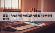 普京：乌方反攻都未成功损失惨重（普京讲话乌拉）