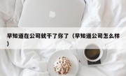 早知道在公司就干了你了（早知道公司怎么样）