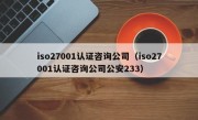 iso27001认证咨询公司（iso27001认证咨询公司公安233）