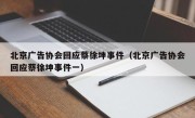 北京广告协会回应蔡徐坤事件（北京广告协会回应蔡徐坤事件一）