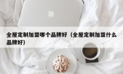 全屋定制加盟哪个品牌好（全屋定制加盟什么品牌好）