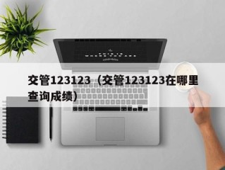 交管123123（交管123123在哪里查询成绩）