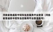 河南省普通高中招生信息服务平台登录（河南省普通高中招生信息服务平台登录账号）