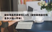 雄安楼盘开卖单价1.4万（雄安新楼盘价钱是多少钱一平米）