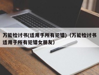 万能检讨书(适用于所有犯错)（万能检讨书适用于所有犯错女朋友）